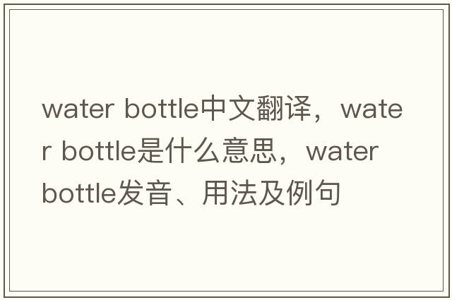 water bottle中文翻譯，water bottle是什么意思，water bottle發(fā)音、用法及例句