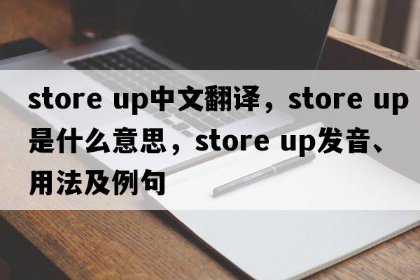 store up中文翻譯，store up是什么意思，store up發(fā)音、用法及例句
