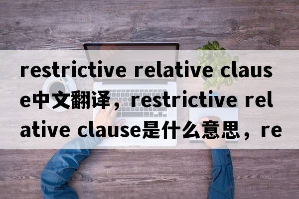 restrictive relative clause中文翻譯，restrictive relative clause是什么意思，restrictive relative clause發(fā)音、用法及例句