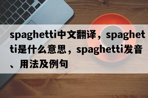 spaghetti中文翻譯，spaghetti是什么意思，spaghetti發(fā)音、用法及例句