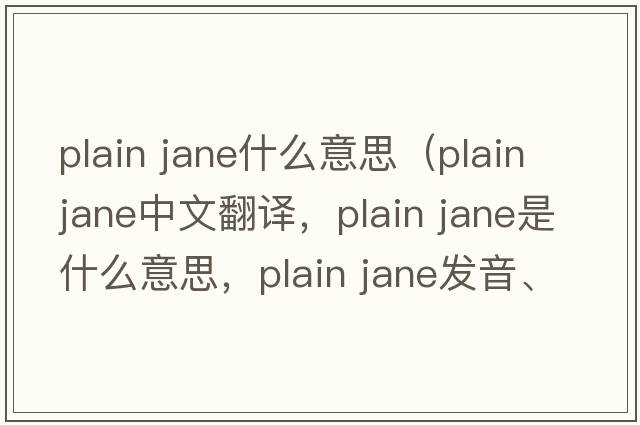 plain jane什么意思（plain jane中文翻譯，plain jane是什么意思，plain jane發(fā)音、用法及例句）