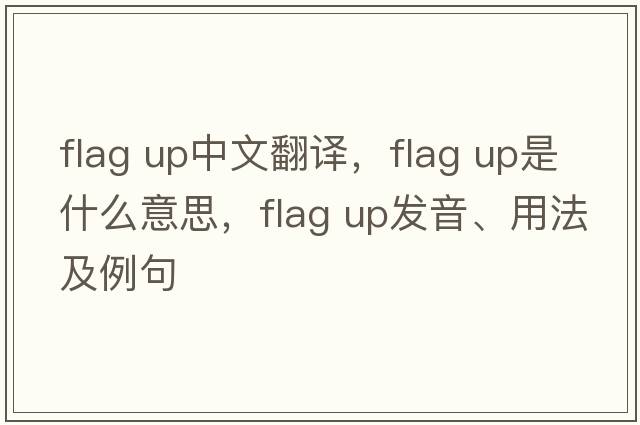 flag up中文翻譯，flag up是什么意思，flag up發(fā)音、用法及例句