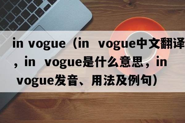 in vogue（in  vogue中文翻譯，in  vogue是什么意思，in  vogue發(fā)音、用法及例句）