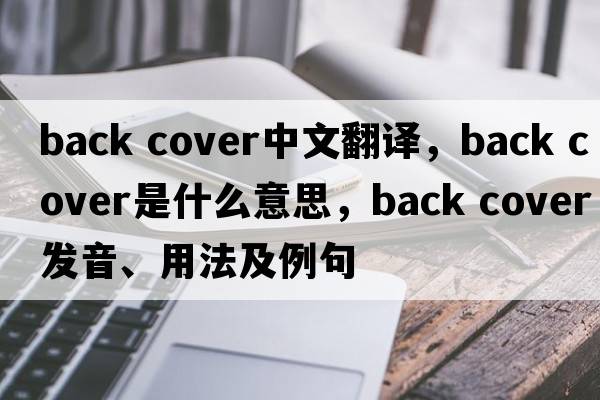 back cover中文翻譯，back cover是什么意思，back cover發(fā)音、用法及例句