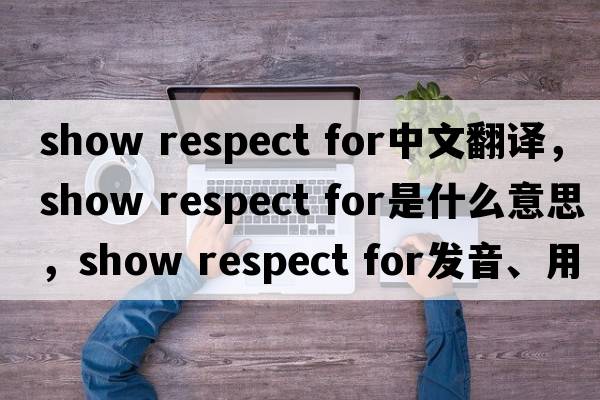 show respect for中文翻譯，show respect for是什么意思，show respect for發(fā)音、用法及例句