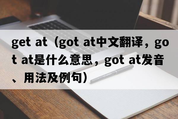 get at（got at中文翻譯，got at是什么意思，got at發(fā)音、用法及例句）