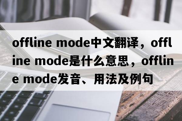offline mode中文翻譯，offline mode是什么意思，offline mode發(fā)音、用法及例句