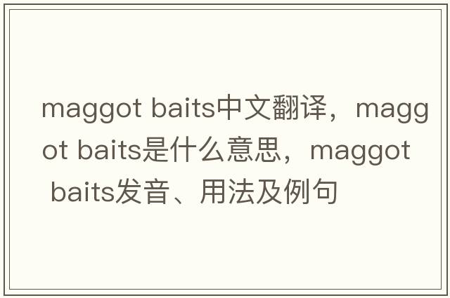 maggot baits中文翻譯，maggot baits是什么意思，maggot baits發(fā)音、用法及例句
