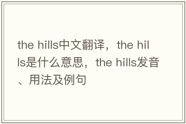 the hills中文翻譯，the hills是什么意思，the hills發(fā)音、用法及例句