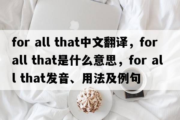 for all that中文翻譯，for all that是什么意思，for all that發(fā)音、用法及例句