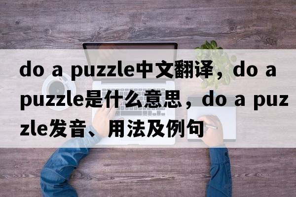 do a puzzle中文翻譯，do a puzzle是什么意思，do a puzzle發(fā)音、用法及例句