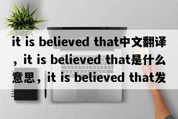 it is believed that中文翻譯，it is believed that是什么意思，it is believed that發(fā)音、用法及例句