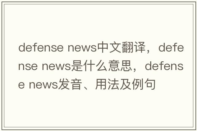 defense news中文翻譯，defense news是什么意思，defense news發(fā)音、用法及例句