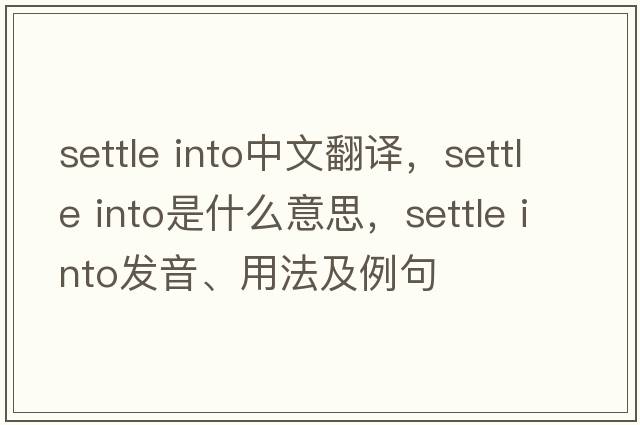 settle into中文翻譯，settle into是什么意思，settle into發(fā)音、用法及例句