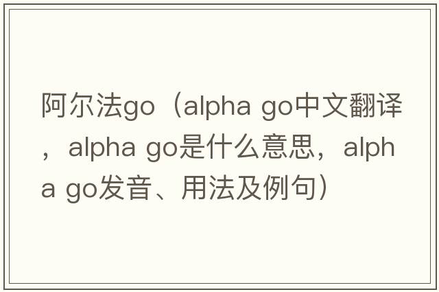 阿爾法go（alpha go中文翻譯，alpha go是什么意思，alpha go發(fā)音、用法及例句）