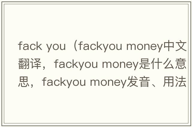 fack you（fackyou money中文翻譯，fackyou money是什么意思，fackyou money發(fā)音、用法及例句）