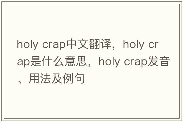 holy crap中文翻譯，holy crap是什么意思，holy crap發(fā)音、用法及例句