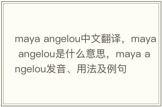maya angelou中文翻譯，maya angelou是什么意思，maya angelou發(fā)音、用法及例句