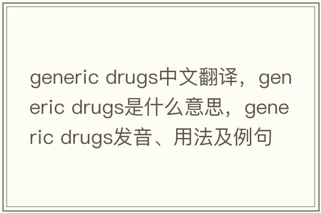 generic drugs中文翻譯，generic drugs是什么意思，generic drugs發(fā)音、用法及例句