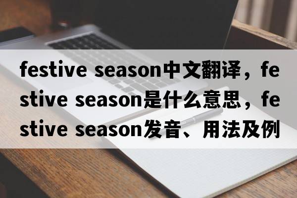 festive season中文翻譯，festive season是什么意思，festive season發(fā)音、用法及例句