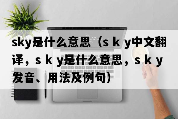 sky是什么意思（s k y中文翻譯，s k y是什么意思，s k y發(fā)音、用法及例句）