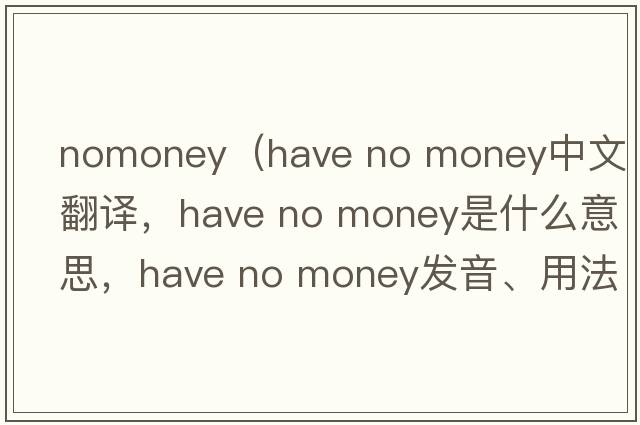 nomoney（have no money中文翻譯，have no money是什么意思，have no money發(fā)音、用法及例句）