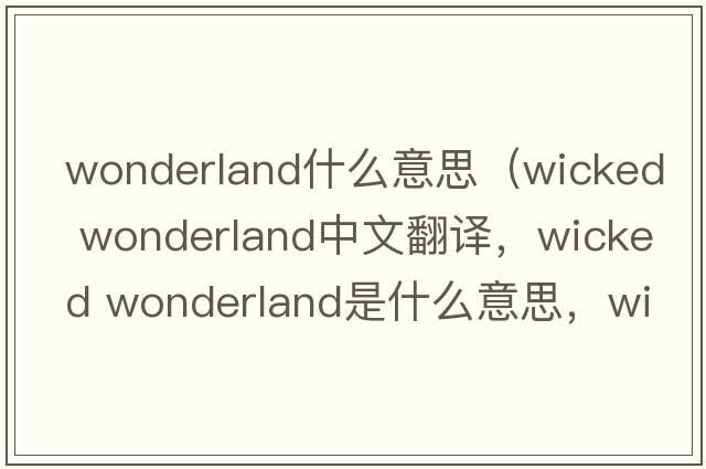 wonderland什么意思（wicked wonderland中文翻譯，wicked wonderland是什么意思，wicked wonderland發(fā)音、用法及例句）