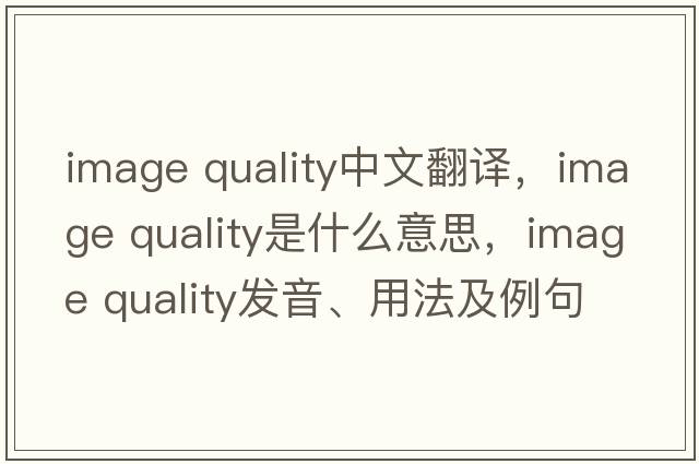 image quality中文翻譯，image quality是什么意思，image quality發(fā)音、用法及例句