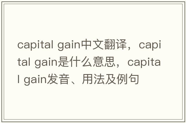 capital gain中文翻譯，capital gain是什么意思，capital gain發(fā)音、用法及例句