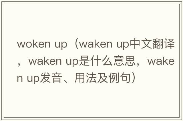 woken up（waken up中文翻譯，waken up是什么意思，waken up發(fā)音、用法及例句）
