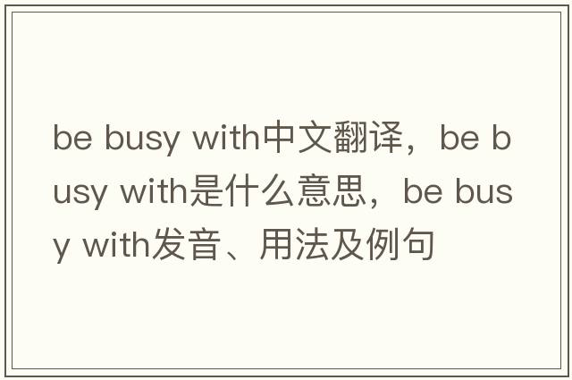 be busy with中文翻譯，be busy with是什么意思，be busy with發(fā)音、用法及例句