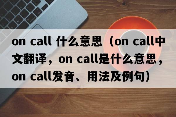 on call 什么意思（on call中文翻譯，on call是什么意思，on call發(fā)音、用法及例句）