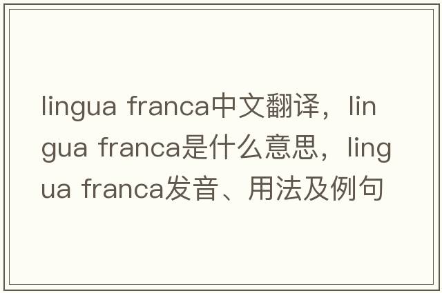 lingua franca中文翻譯，lingua franca是什么意思，lingua franca發(fā)音、用法及例句