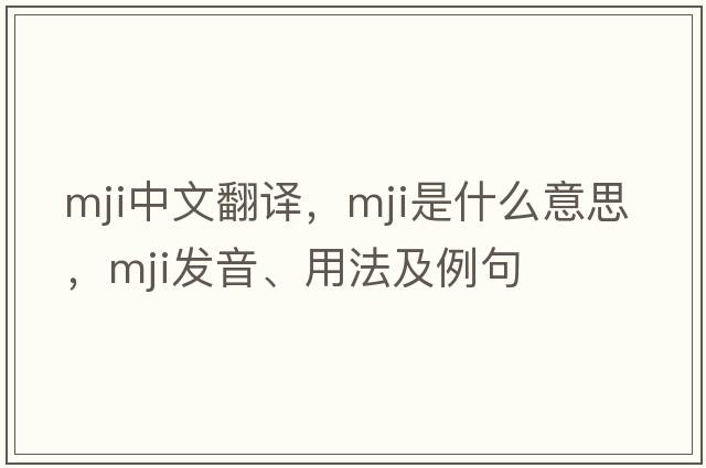 MJI中文翻譯，MJI是什么意思，MJI發(fā)音、用法及例句