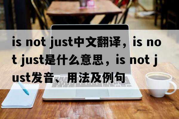 is not just中文翻譯，is not just是什么意思，is not just發(fā)音、用法及例句