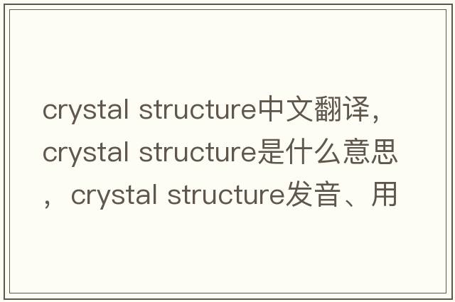 crystal structure中文翻譯，crystal structure是什么意思，crystal structure發(fā)音、用法及例句