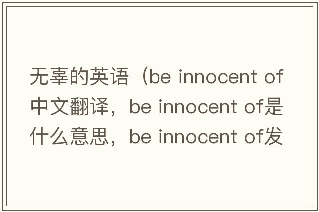 無(wú)辜的英語(yǔ)（be innocent of中文翻譯，be innocent of是什么意思，be innocent of發(fā)音、用法及例句）