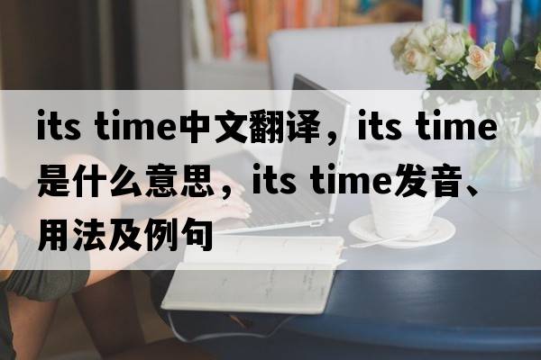 its time中文翻譯，its time是什么意思，its time發(fā)音、用法及例句