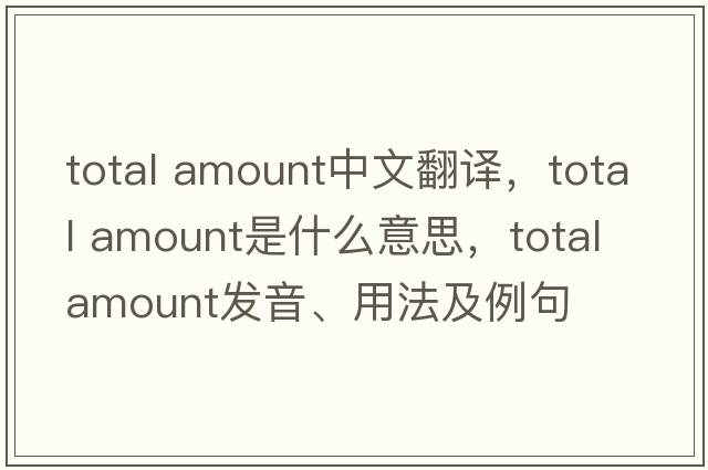 total amount中文翻譯，total amount是什么意思，total amount發(fā)音、用法及例句