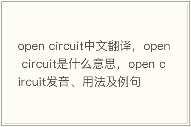 open circuit中文翻譯，open circuit是什么意思，open circuit發(fā)音、用法及例句
