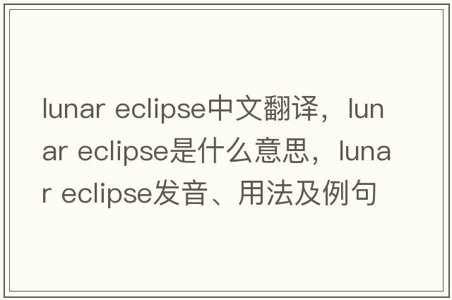 lunar eclipse中文翻譯，lunar eclipse是什么意思，lunar eclipse發(fā)音、用法及例句