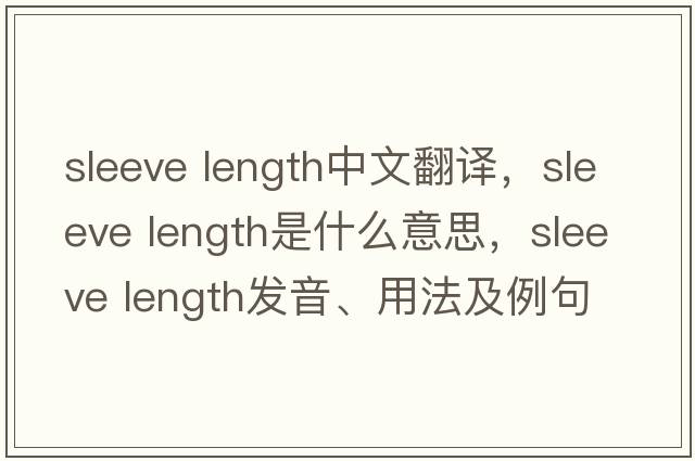 sleeve length中文翻譯，sleeve length是什么意思，sleeve length發(fā)音、用法及例句