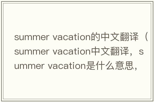 summer vacation的中文翻譯（summer vacation中文翻譯，summer vacation是什么意思，summer vacation發(fā)音、用法及例句）