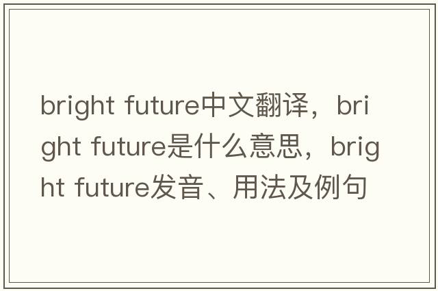 bright future中文翻譯，bright future是什么意思，bright future發(fā)音、用法及例句