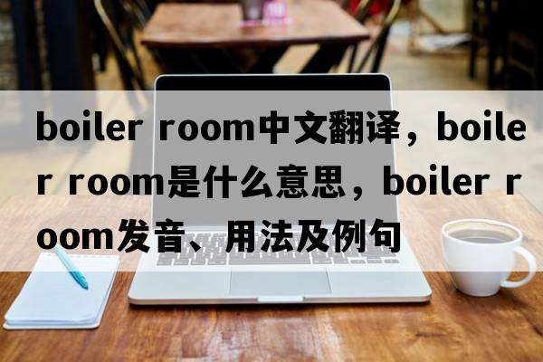 boiler room中文翻譯，boiler room是什么意思，boiler room發(fā)音、用法及例句