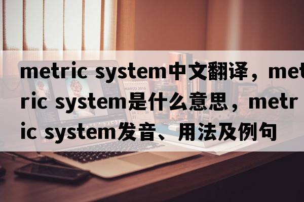 metric system中文翻譯，metric system是什么意思，metric system發(fā)音、用法及例句