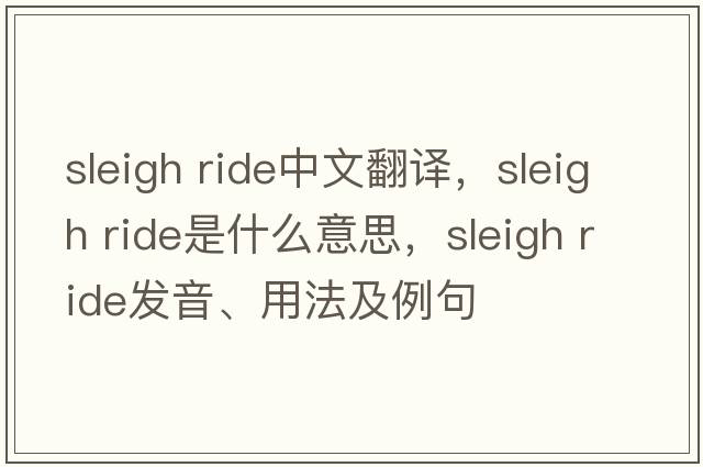 sleigh ride中文翻譯，sleigh ride是什么意思，sleigh ride發(fā)音、用法及例句