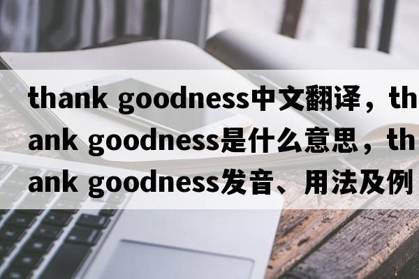 thank goodness中文翻譯，thank goodness是什么意思，thank goodness發(fā)音、用法及例句
