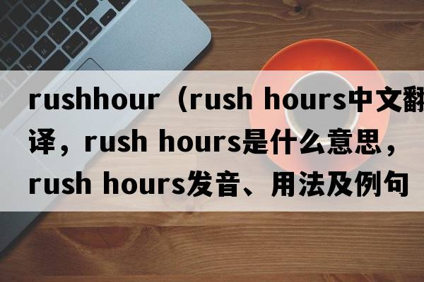 rushhour（rush hours中文翻譯，rush hours是什么意思，rush hours發(fā)音、用法及例句）