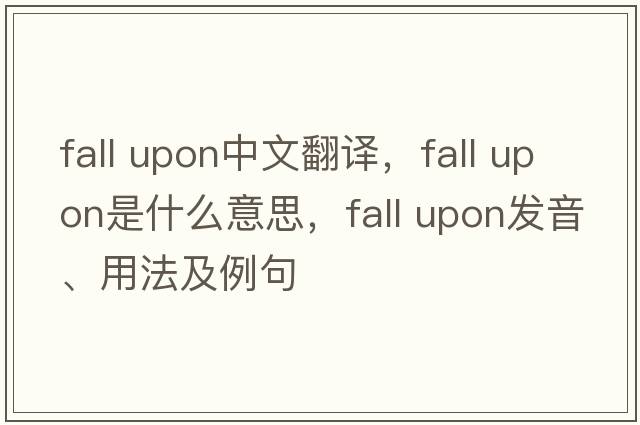 fall upon中文翻譯，fall upon是什么意思，fall upon發(fā)音、用法及例句